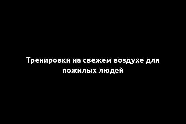 Тренировки на свежем воздухе для пожилых людей