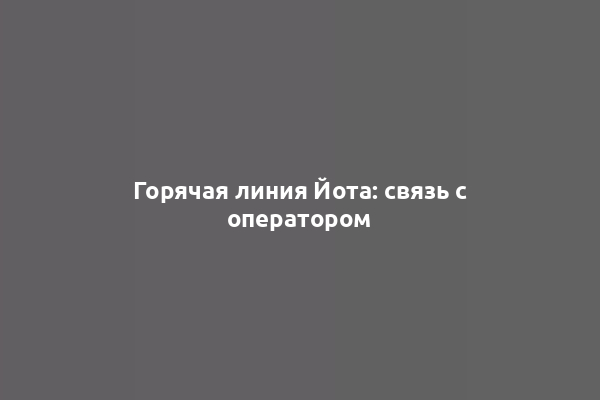 Горячая линия Йота: связь с оператором