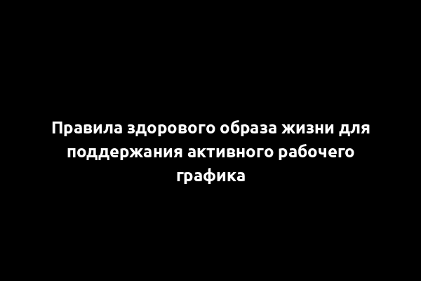 Правила здорового образа жизни для поддержания активного рабочего графика