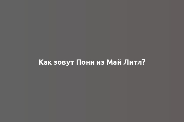 Как зовут Пони из Май Литл?